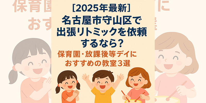 【2025年最新】名古屋市守山区で出張リトミックを依頼するなら？保育園・放課後等デイサービスにおすすめの教室3選
