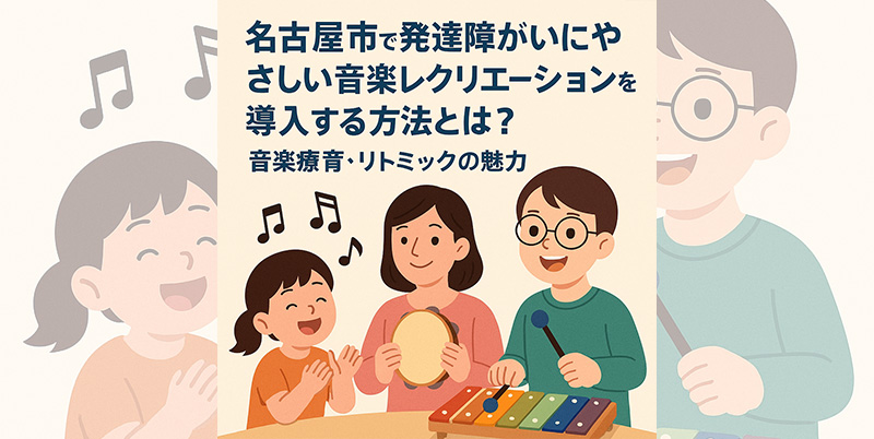 【2025年最新版】名古屋市で発達障がいにやさしい音楽レクリエーションを導入する方法とは？音楽療育・リトミックの魅力
