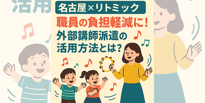 【名古屋×リトミック】職員の負担を減らす外部講師派遣の活用術｜放課後等デイ・保育園・高齢者施設でも導入が進む理由とは？
