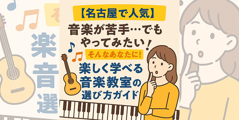 【名古屋で人気】「音楽が苦手…でもやってみたい」そんなあなたに！楽しく学べる音楽教室の選び方ガイド｜発達支援対応可