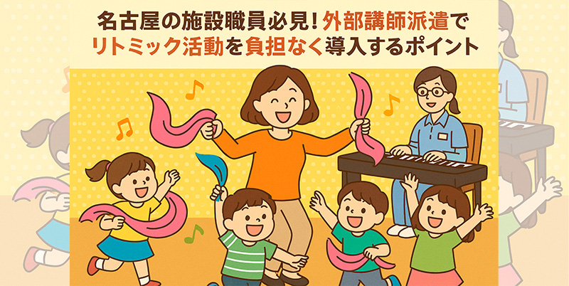 【名古屋の福祉・教育施設向け】職員の負担軽減に！外部講師による出張リトミック活用法と導入ステップ完全ガイド