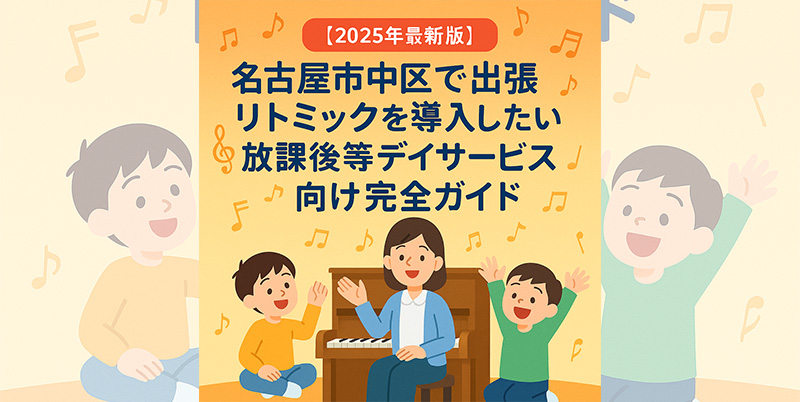名古屋市中区で出張リトミックを導入したい放課後等デイサービス向け完全ガイド｜外部講師の選び方・費用・導入の流れを解説