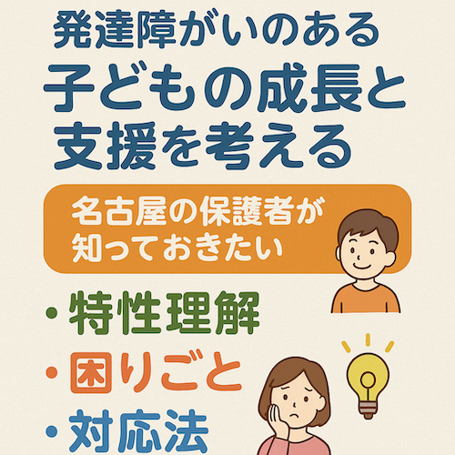 発達障がいのある子どもの成長と支援を考える｜名古屋の保護者が知っておきたい特性理解と対応法